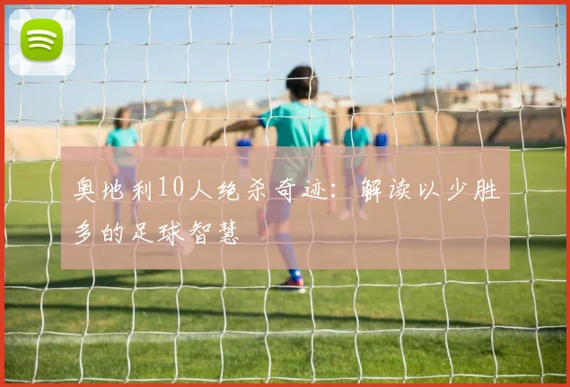 奥地利10人绝杀奇迹：解读以少胜多的足球智慧