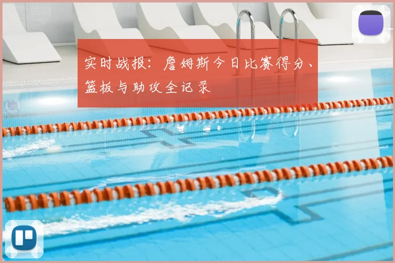 实时战报：詹姆斯今日比赛得分、篮板与助攻全记录
