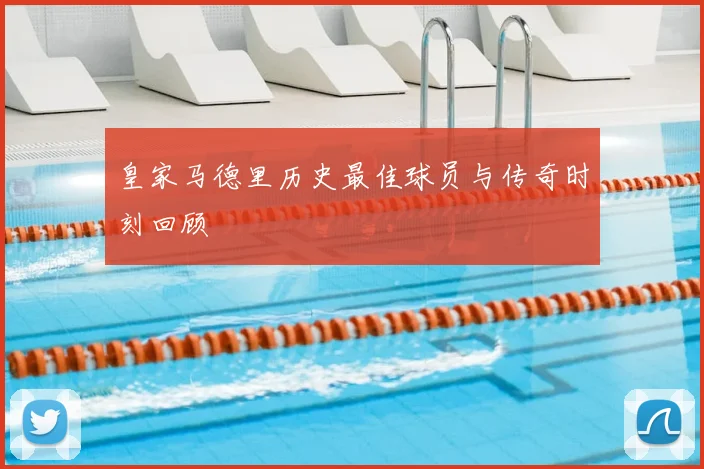 皇家马德里历史最佳球员与传奇时刻回顾