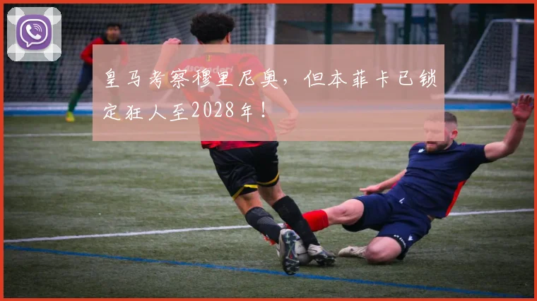 皇马考察穆里尼奥，但本菲卡已锁定狂人至2028年！
