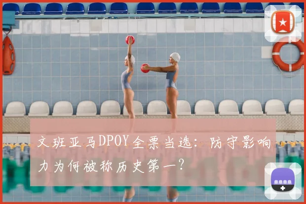 文班亚马DPOY全票当选：防守影响力为何被称历史第一？