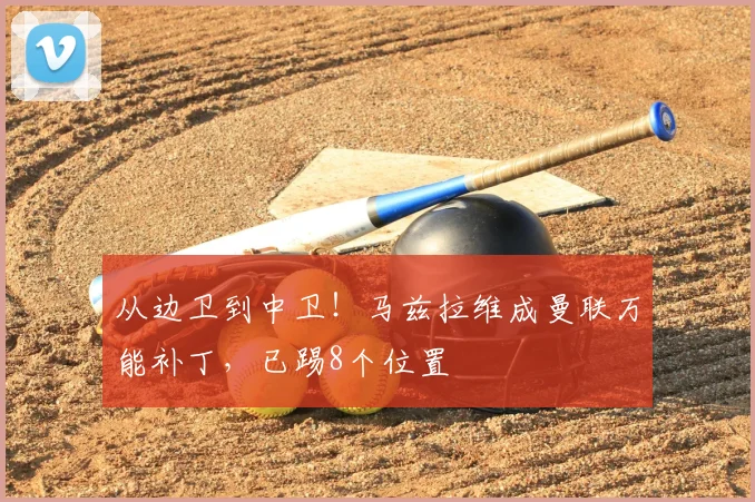 从边卫到中卫！马兹拉维成曼联万能补丁，已踢8个位置