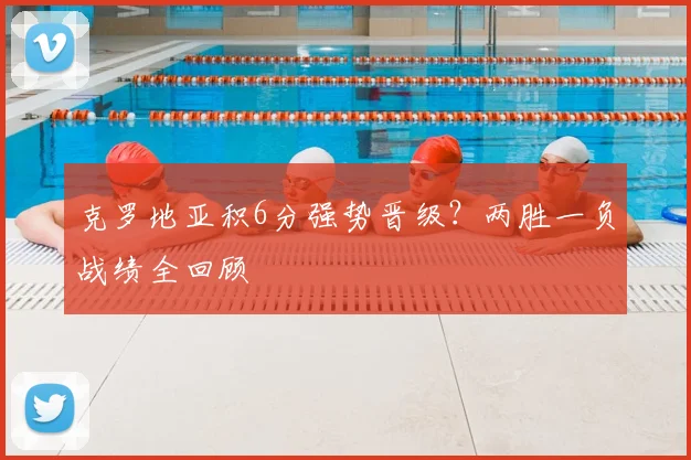克罗地亚积6分强势晋级？两胜一负战绩全回顾