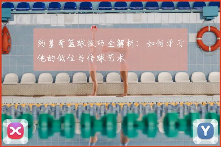 约基奇篮球技巧全解析：如何学习他的低位与传球艺术