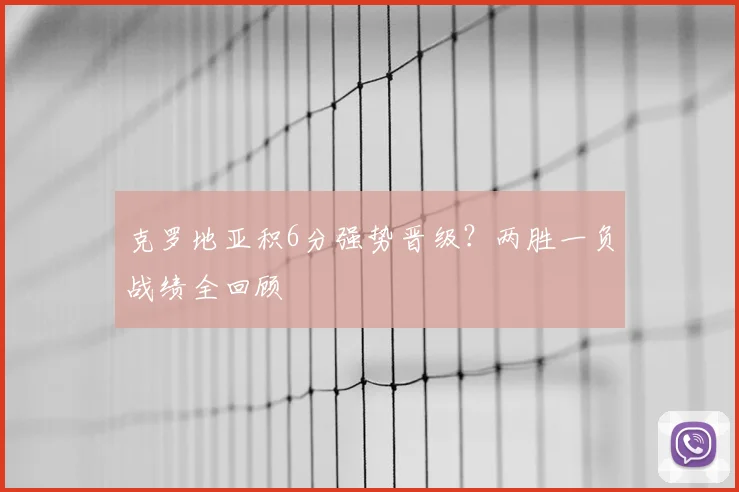 克罗地亚积6分强势晋级？两胜一负战绩全回顾