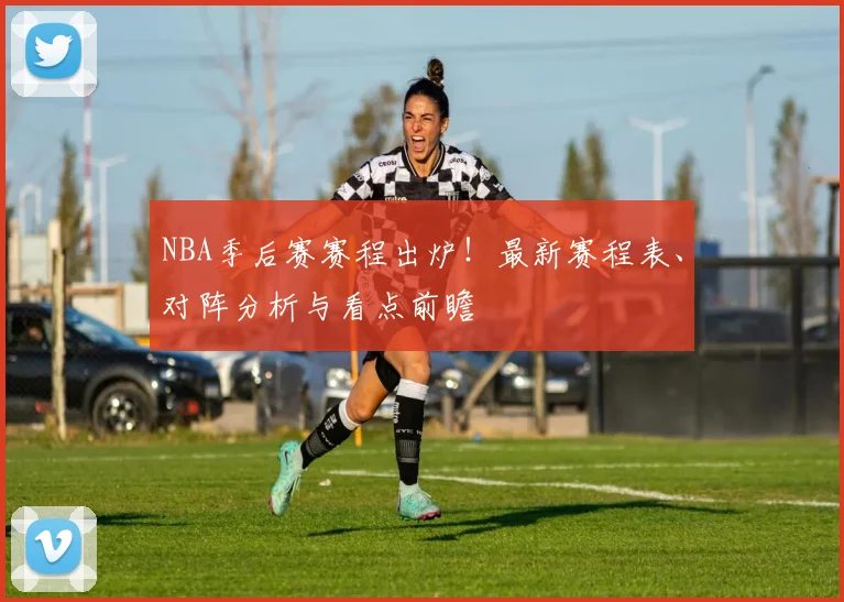 NBA季后赛赛程出炉！最新赛程表、对阵分析与看点前瞻