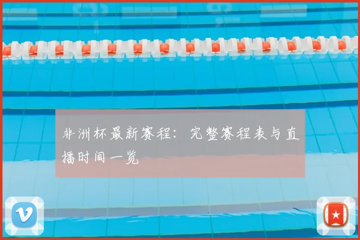 非洲杯最新赛程：完整赛程表与直播时间一览