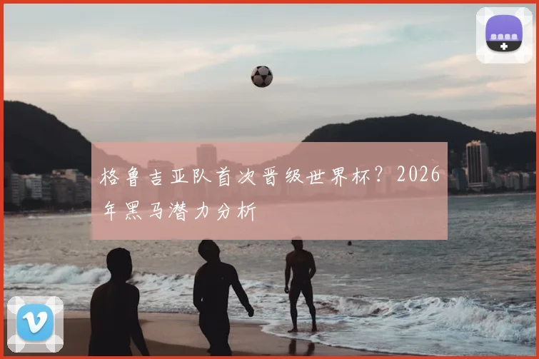 格鲁吉亚队首次晋级世界杯？2026年黑马潜力分析