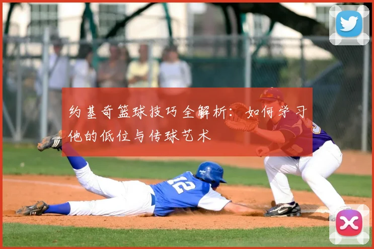 约基奇篮球技巧全解析：如何学习他的低位与传球艺术