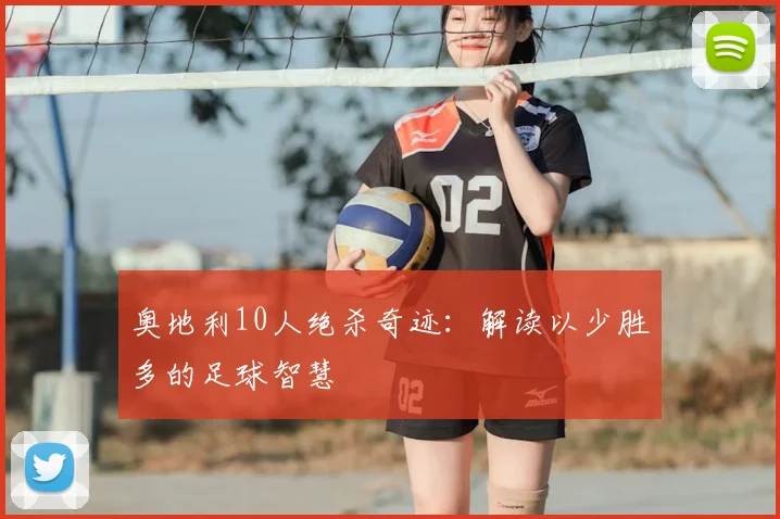 奥地利10人绝杀奇迹：解读以少胜多的足球智慧