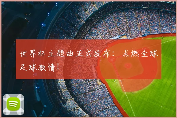 世界杯主题曲正式发布：点燃全球足球激情！