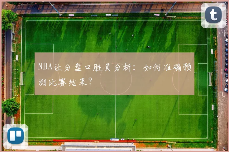 NBA让分盘口胜负分析：如何准确预测比赛结果？