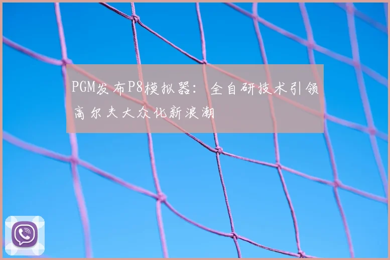 PGM发布P8模拟器：全自研技术引领高尔夫大众化新浪潮