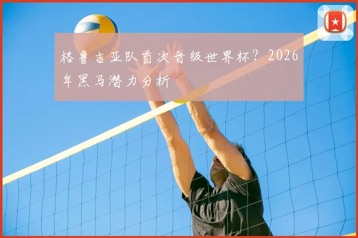 格鲁吉亚队首次晋级世界杯？2026年黑马潜力分析