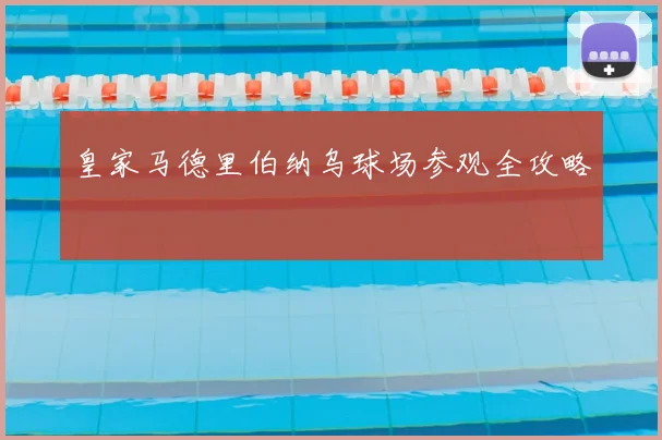 皇家马德里伯纳乌球场参观全攻略