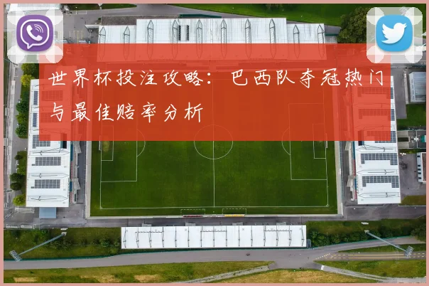 世界杯投注攻略：巴西队夺冠热门与最佳赔率分析