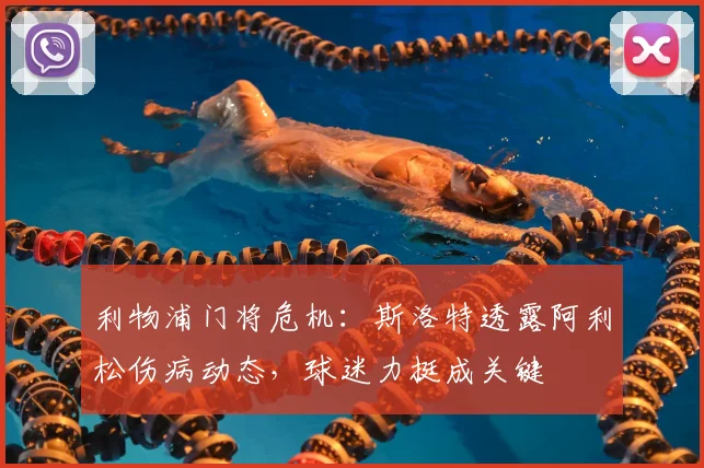 利物浦门将危机：斯洛特透露阿利松伤病动态，球迷力挺成关键