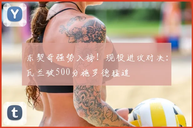 东契奇强势入榜！现役进攻对决：瓦兰破500分施罗德猛追