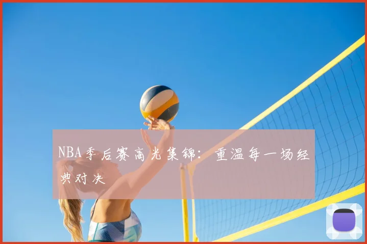 NBA季后赛高光集锦：重温每一场经典对决